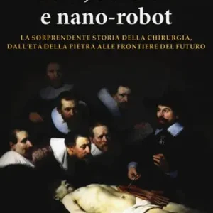Promozione Selci, barbieri e nano-robot. La sorprendente storia della chirurgia, dall‘età della pietra alle frontiere del futuro