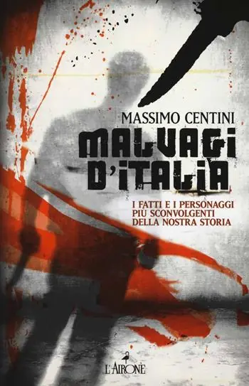 Malvagi d‘Italia. I fatti e i personaggi più sconvolgenti della nostra storia Must-Have