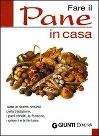 Fare il pane in casa. Tutte le ricette naturali della tradizione, i pani conditi, le focacce, i grissini e la fantasia Offerta