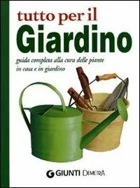 Tutto per il giardino. Guida completa alla cura delle piante in casa e in giardino Di Tendenza