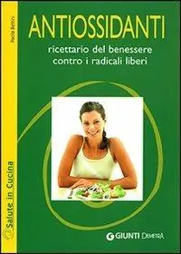 Antiossidanti. Ricettario del benessere contro i radicali liberi Nuova Collezione
