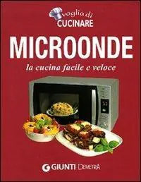 Voglia di cucinare. Microonde. La cucina facile e veloce Promozione Esclusiva