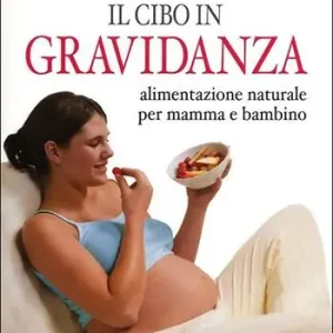 Il cibo in gravidanza. Alimentazione naturale per mamma e bambino Più Venduto