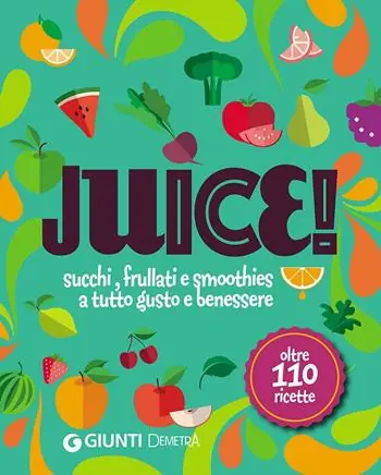 Scelto Dai Clienti Juice! Succhi, frullati e smoothies a tutto gusto e benessere. Oltre 110 ricette
