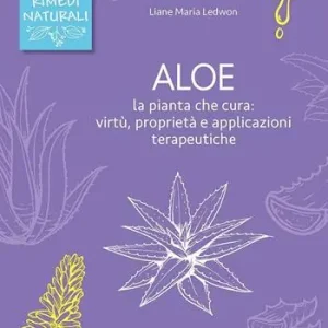 Aloe. La pianta che cura virtù, proprietà e applicazioni terapeutiche Esclusivo