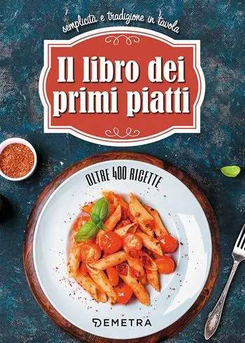 Il libro dei primi piatti. Semplicità e tradizione in tavola Subito Disponibile