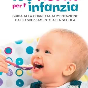 100 ricette per l‘infanzia. Guida alla corretta alimentazione dallo svezzamento alla scuola Soddisfatti O Rimborsati