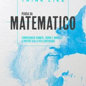 Più Venduto Think like. Pensa da matematico. Comprendere numeri, forme e modelli a partire dalla vita quotidiana