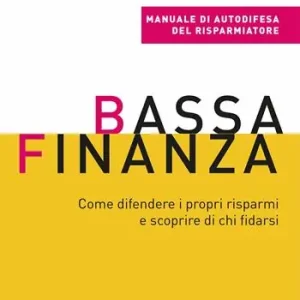 Esclusivo Bassa finanza. Come difendere i propri risparmi e scoprire di chi fidarsi