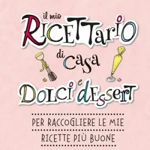 Nuovo Arrivo Il mio ricettario di casa. Dolci e dessert. Per raccogliere le mie ricette più buone. Ediz. a spirale