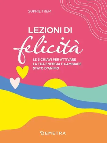 Popolare Lezioni di felicità. Le 5 chiavi per attivare la tua energia e cambiare stato d‘animo