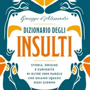 Dizionario degli insulti. Storia, origine e curiosità di oltre 1000 parole che usiamo (quasi) ogni giorno. Spedito Oggi