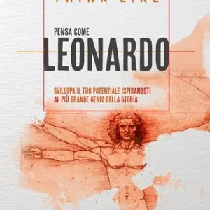 Think like. Pensa come Leonardo. Sviluppa il tuo potenziale ispirandoti al più grande genio della storia Super Prezzo