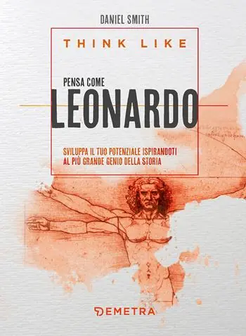 Think like. Pensa come Leonardo. Sviluppa il tuo potenziale ispirandoti al più grande genio della storia Super Prezzo