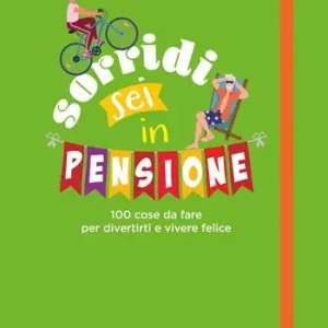 Sorridi sei in pensione. 100 cose da fare per divertirti e vivere felice Prezzo Basso