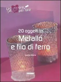 Venti oggetti in metallo e filo di ferro. Ediz. illustrata Affare