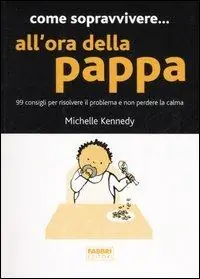 Come sopravvivere... all‘ora della pappa. 99 consigli per risolvere il problema e non perdere la calma Spedito Oggi