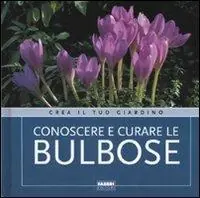 Conoscere e curare le bulbose. Ediz. illustrata Ultime Pezzi