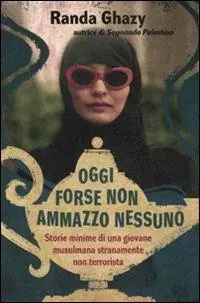 Popolare Oggi forse non ammazzo nessuno. Storie minime di una giovane musulmana stranamente non terrorista