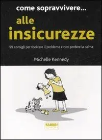 Come sopravvivere... alle insicurezze. 99 consigli per risolvere il problema e non perdere la calma Reso Gratuito