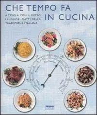 Che tempo fa in cucina. A tavola con il meteo, i migliori piatti della tradizione italiana. Ediz. illustrata Ultimissimo Modello