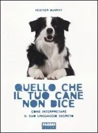 Quello che il tuo cane non dice. Come interpretare il suo linguaggio segreto Ordina Subito