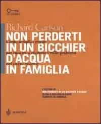 Non perderti in un bicchier d‘acqua in famiglia. Cento semplici regole per riuscire a risolvere i mille problemi del vivere insieme Offerta Limitata
