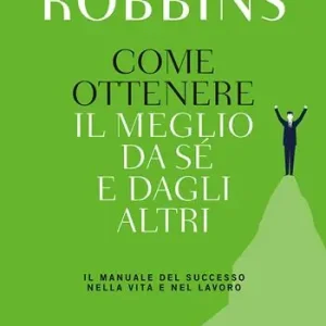 Come ottenere il meglio da sé e dagli altri. Il manuale del successo nella vita e nel lavoro Ultimissimo Modello