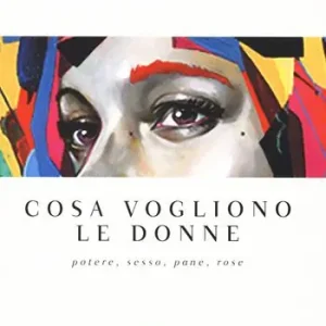 Consegna Rapida Cosa vogliono le donne. Potere, sesso, pane, rose