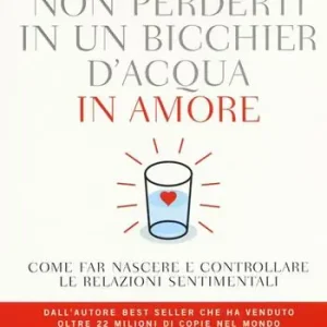Compra Adesso Non perderti in un bicchier d‘acqua in amore. Come far crescere e consolidare le relazioni sentimentali