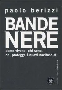 Bande nere. Come vivono, chi sono, chi protegge i nuovi nazifascisti Ultime Pezzi