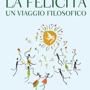 Spedito Oggi La felicità. Un viaggio filosofico