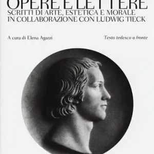 Opere e lettere. Scritti di arte, estetica e morale in collaborazione con Ludwig Tieck. Testo tedesco a fronte Nuovo Arrivo