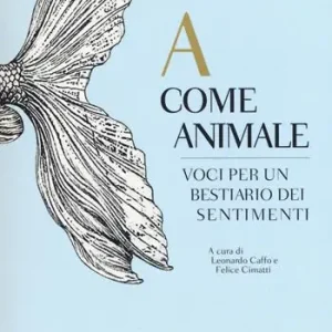 A come animale. Voci per un bestiario dei sentimenti Non Perdere