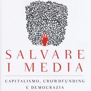 Nuova Collezione Salvare i media. Capitalismo, crowdfunding e democrazia
