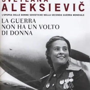 La guerra non ha un volto di donna. L‘epopea delle donne sovietiche nella seconda guerra mondiale Affare