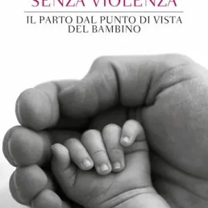 Per una nascita senza violenza. Il parto dal punto di vista del bambino Solo Oggi