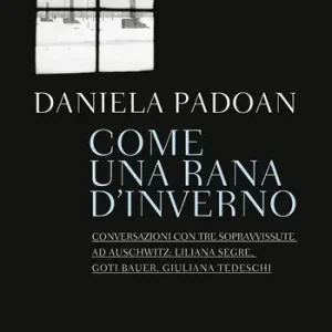 Soddisfatti O Rimborsati Come una rana d‘inverno. Conversazioni con tre donne sopravvissute ad Auschwitz Liliana Segre, Goti Bauer, Giuliana Tedeschi