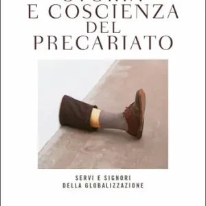 Compra Oggi Stesso Storia e coscienza del precariato. Servi e signori della globalizzazione