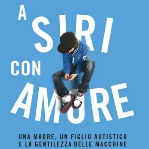 A Siri con amore. Una madre, un figlio autistico e la gentilezza delle macchine Ultime Pezzi