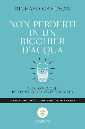 Più Venduto Non perderti in un bicchier d‘acqua. Cento regole per imparare a vivere meglio