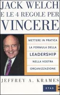 Jack Welch e le 4 regole per vincere. Mettere in pratica la formula della leadership nella vostra organizzazione Quantità Limitata