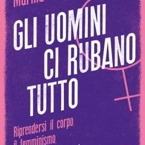 Offerta Gli uomini ci rubano tutto. Riprendersi il corpo, il femminismo, il mondo un manifesto
