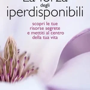 La forza degli iperdisponibili. Scopri le tue risorse segrete e mettiti al centro della tua vita Non Perdere
