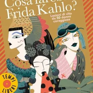 Cosa farebbe Frida Kahlo? Lezioni di vita da 50 donne coraggiose Promo Stagionale