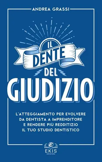 Il dente del giudizio. L‘atteggiamento per evolvere da dentista a imprenditore e rendere più redditizio il tuo studio dentistico Subito Disponibile