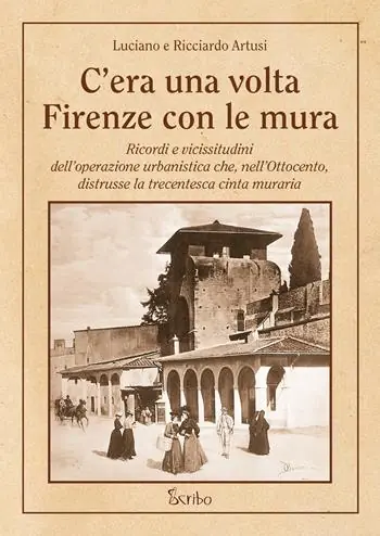 Compra Online C‘era una volta Firenze con le mura. Ricordi e vicissitudini dell’operazione urbanistica che, nell’Ottocento, distrusse la trecentesca cinta muraria