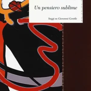 Un pensiero sublime. Saggi su Giovanni Gentile Direttamente Dal Produttore
