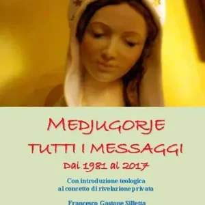 Medjugorje. Tutti i messaggi. Dal 1981 al 2017. Con introduzione teologica al concetto di rivelazione privata Vendita Finale