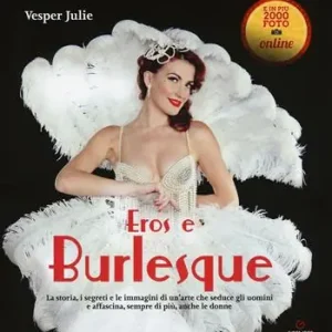 Eros e burlesque. La storia, i segreti e le immagini di un‘arte che seduce gli uomini e affascina, sempre di più, anche le donne Solo Oggi